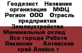 Геодезист › Название организации ­ МФЦ Регион, ООО › Отрасль предприятия ­ Землеустройство › Минимальный оклад ­ 1 - Все города Работа » Вакансии   . Алтайский край,Алейск г.